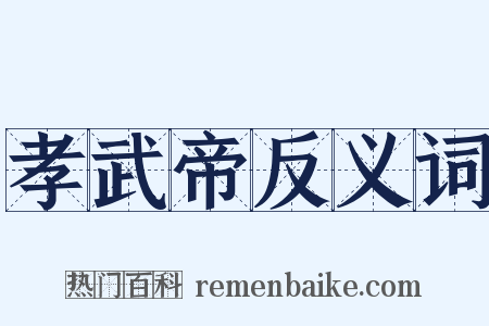 孝武帝反义词是什么意思的图片